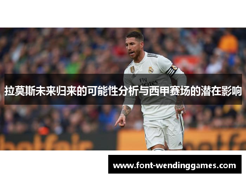 拉莫斯未来归来的可能性分析与西甲赛场的潜在影响