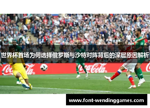 世界杯首场为何选择俄罗斯与沙特对阵背后的深层原因解析