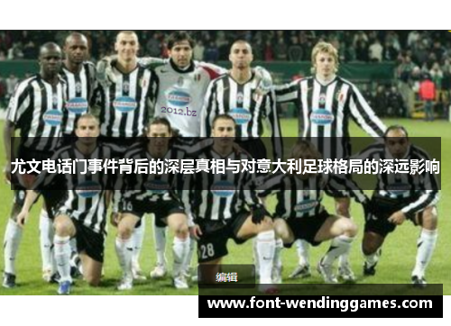 尤文电话门事件背后的深层真相与对意大利足球格局的深远影响