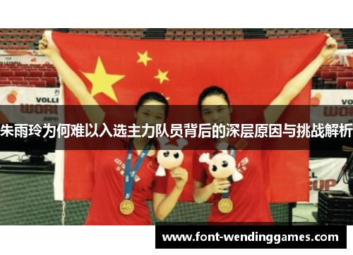 朱雨玲为何难以入选主力队员背后的深层原因与挑战解析