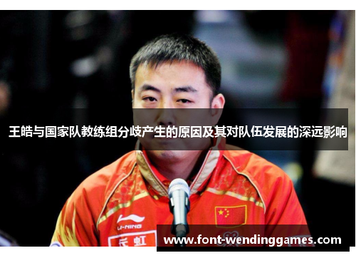 王皓与国家队教练组分歧产生的原因及其对队伍发展的深远影响