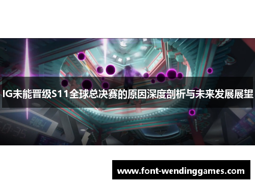IG未能晋级S11全球总决赛的原因深度剖析与未来发展展望