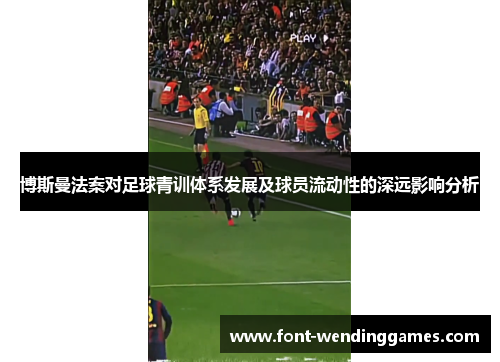 博斯曼法案对足球青训体系发展及球员流动性的深远影响分析