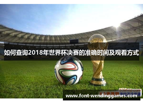 如何查询2018年世界杯决赛的准确时间及观看方式