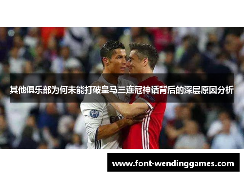 其他俱乐部为何未能打破皇马三连冠神话背后的深层原因分析