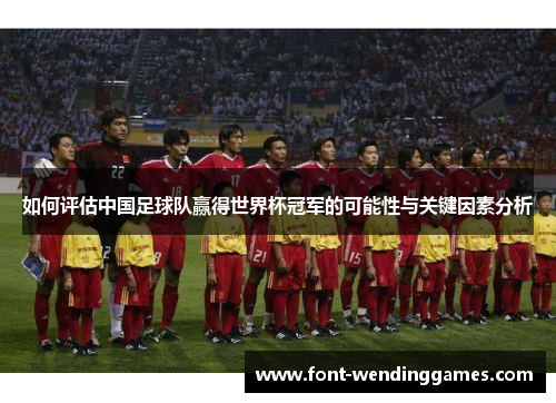 如何评估中国足球队赢得世界杯冠军的可能性与关键因素分析