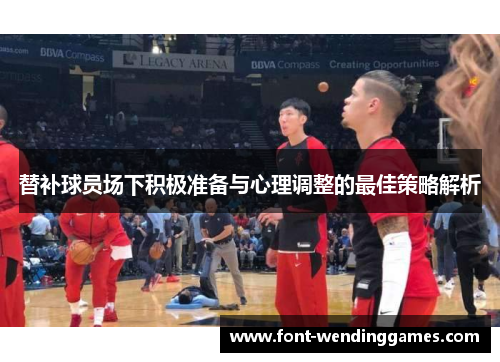 替补球员场下积极准备与心理调整的最佳策略解析