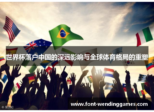 世界杯落户中国的深远影响与全球体育格局的重塑