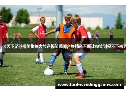 《天下足球搞笑集锦大放送搞笑瞬间合集精彩不断让你笑到停不下来》