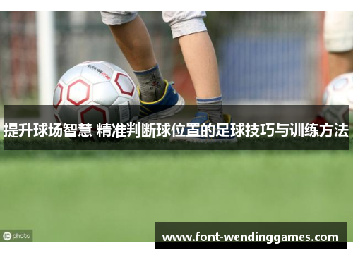 提升球场智慧 精准判断球位置的足球技巧与训练方法