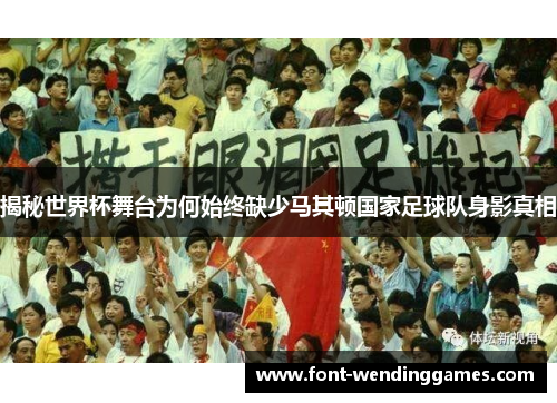 揭秘世界杯舞台为何始终缺少马其顿国家足球队身影真相