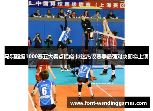 马羽超级1000赛五大看点揭晓 球迷热议赛季最强对决即将上演