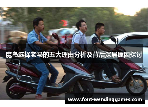 魔鸟选择老马的五大理由分析及背后深层原因探讨