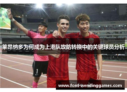 莱昂纳多为何成为上港队攻防转换中的关键球员分析