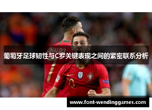 葡萄牙足球韧性与C罗关键表现之间的紧密联系分析
