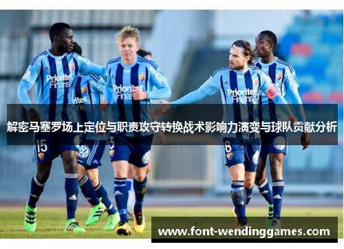 解密马塞罗场上定位与职责攻守转换战术影响力演变与球队贡献分析
