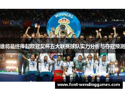 谁将最终捧起欧冠奖杯五大联赛球队实力分析与夺冠预测