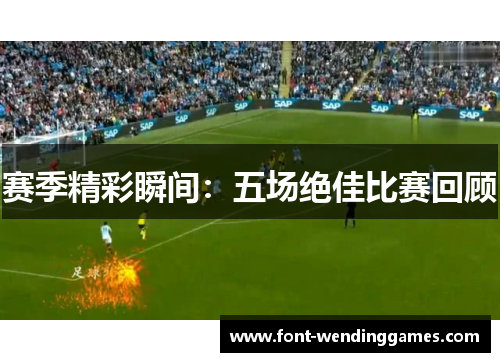 赛季精彩瞬间：五场绝佳比赛回顾