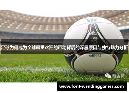 足球为何成为全球最受欢迎的运动背后的深层原因与独特魅力分析