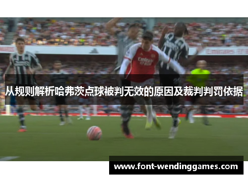 从规则解析哈弗茨点球被判无效的原因及裁判判罚依据