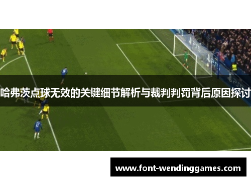 哈弗茨点球无效的关键细节解析与裁判判罚背后原因探讨