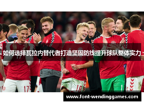 如何选择瓦拉内替代者打造坚固防线提升球队整体实力