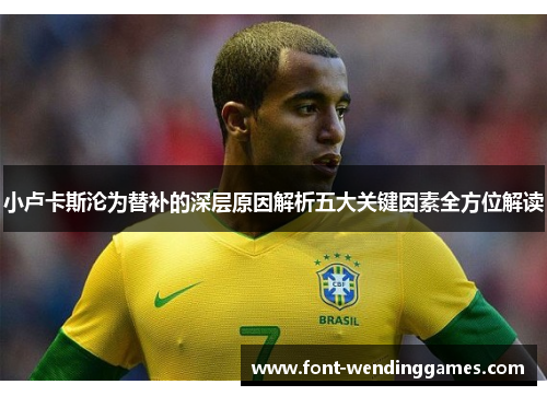小卢卡斯沦为替补的深层原因解析五大关键因素全方位解读