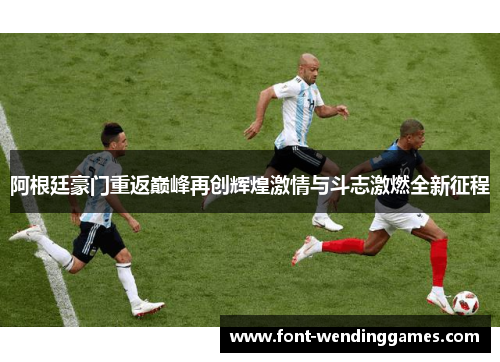 阿根廷豪门重返巅峰再创辉煌激情与斗志激燃全新征程
