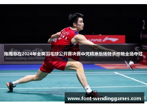 陈雨菲在2024年全英羽毛球公开赛决赛中凭精准后场劈杀惊艳全场夺冠
