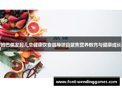 姆巴佩发起儿童健康饮食倡导项目聚焦营养教育与健康成长