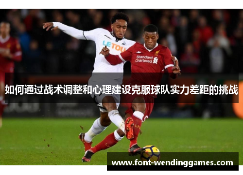 如何通过战术调整和心理建设克服球队实力差距的挑战