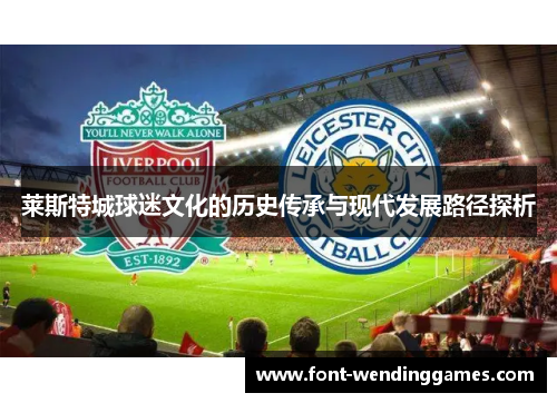 莱斯特城球迷文化的历史传承与现代发展路径探析 莱斯特城球迷文化的历史传承与现代发展路径探析